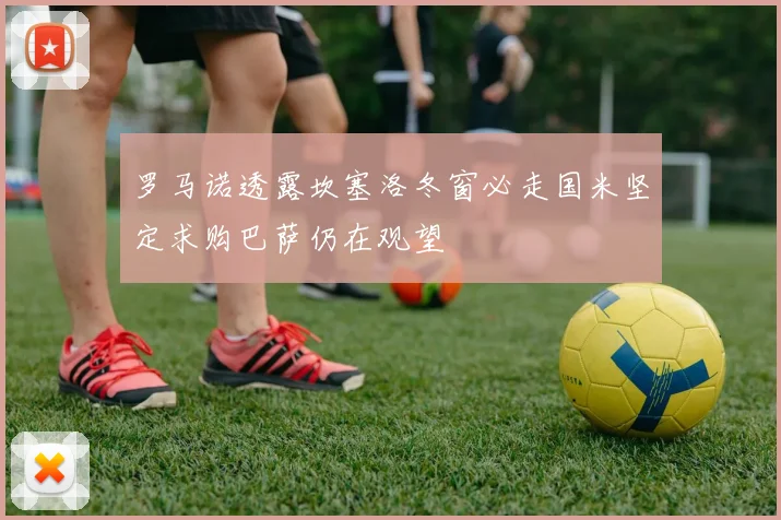罗马诺透露坎塞洛冬窗必走国米坚定求购巴萨仍在观望