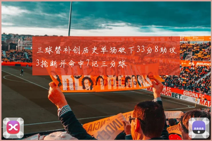 三球替补创历史单场砍下33分8助攻3抢断并命中7记三分球