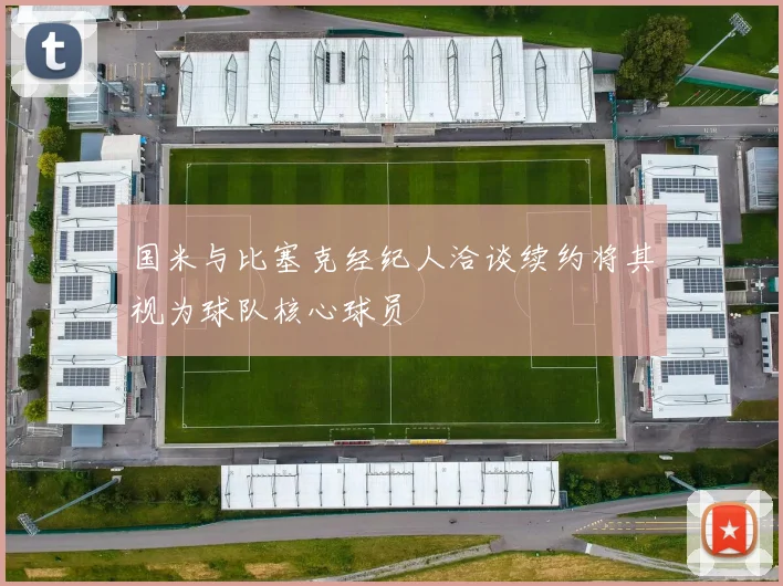国米与比塞克经纪人洽谈续约将其视为球队核心球员