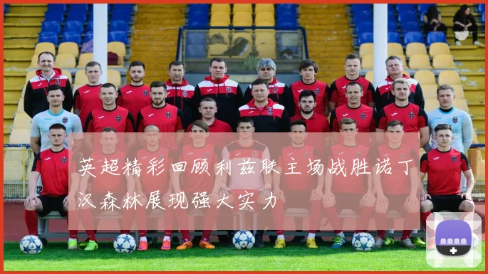 英超精彩回顾利兹联主场战胜诺丁汉森林展现强大实力