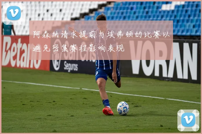 阿森纳请求提前与埃弗顿的比赛以避免密集赛程影响表现