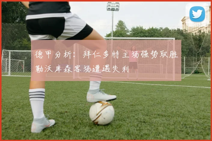 德甲分析：拜仁多特主场强势取胜勒沃库森客场遭遇失利