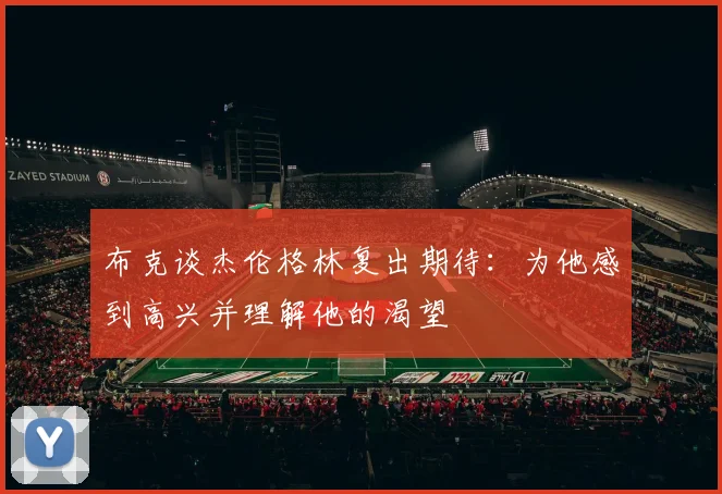 布克谈杰伦格林复出期待：为他感到高兴并理解他的渴望
