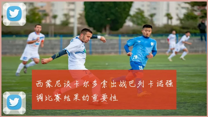 西蒙尼谈卡尔多索出战巴列卡诺强调比赛结果的重要性