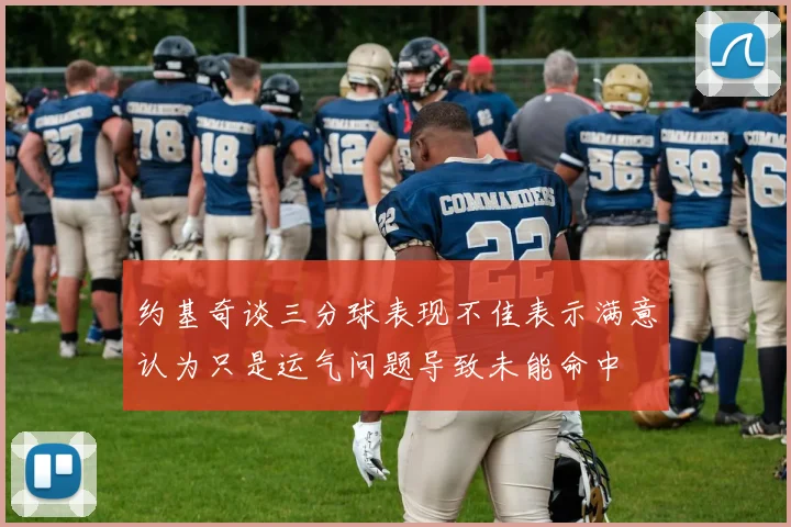 约基奇谈三分球表现不佳表示满意认为只是运气问题导致未能命中