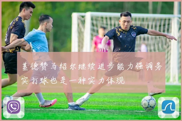 基德赞马绍尔继续进步能力强调务实打球也是一种实力体现