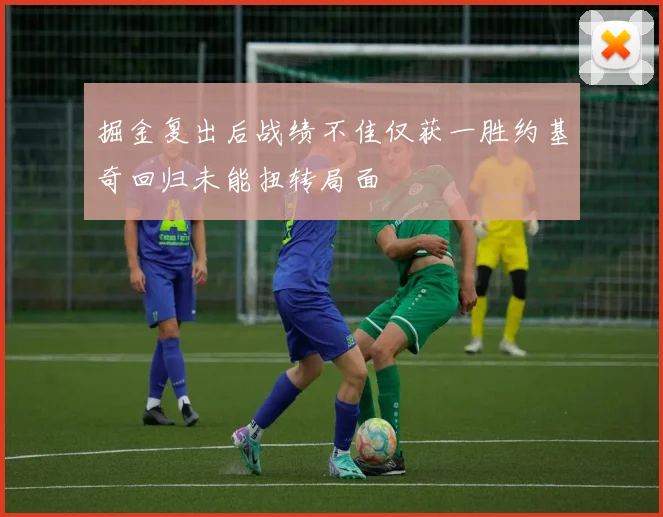 掘金复出后战绩不佳仅获一胜约基奇回归未能扭转局面