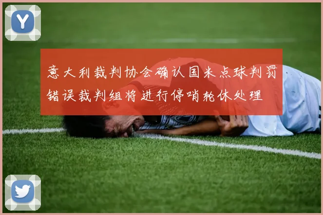 意大利裁判协会确认国米点球判罚错误裁判组将进行停哨轮休处理