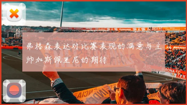 弗格森表达对比赛表现的满意与主帅加斯佩里尼的期待