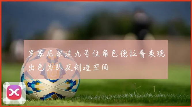 罗塞尼尔谈九号位角色德拉普表现出色为队友创造空间