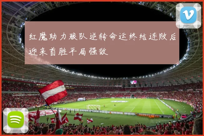 红魔助力狼队逆转命运终结连败后迎来首胜平局强敌