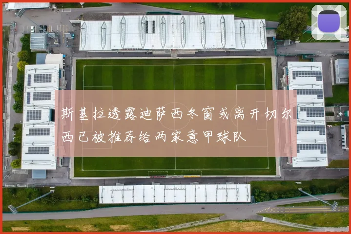 斯基拉透露迪萨西冬窗或离开切尔西已被推荐给两家意甲球队